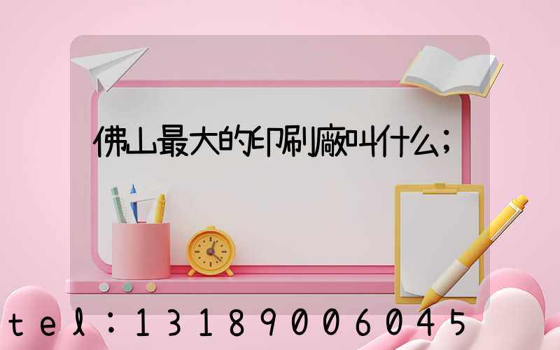 佛山最大的印刷廠叫什么