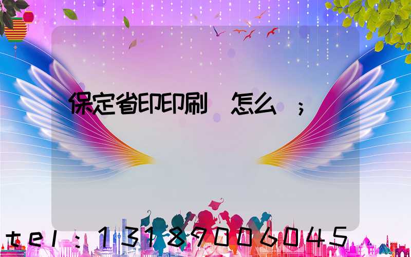 保定省印印刷廠怎么樣