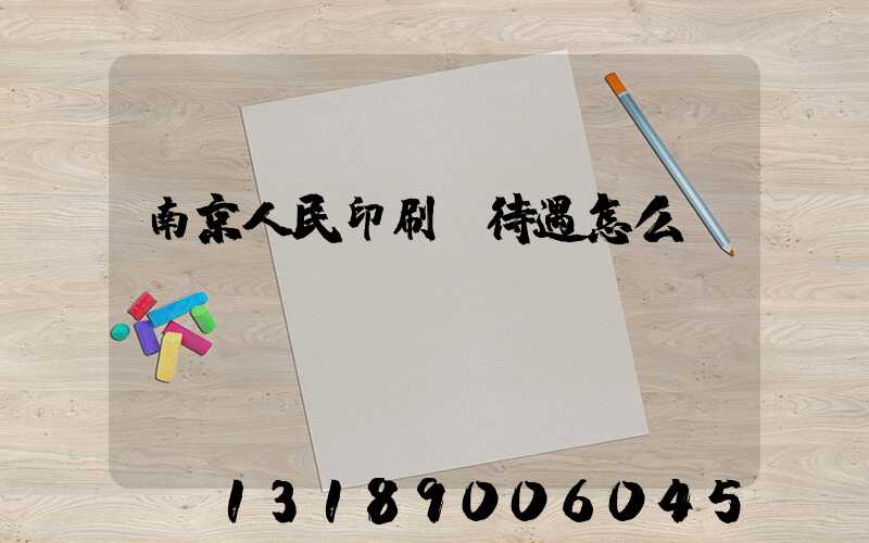 南京人民印刷廠待遇怎么樣