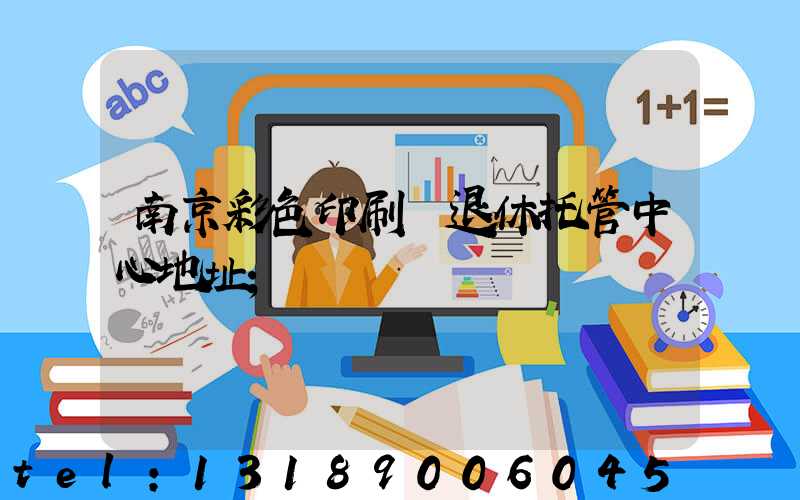 南京彩色印刷廠退休托管中心地址