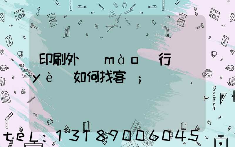 印刷外貿(mào)行業(yè)如何找客戶