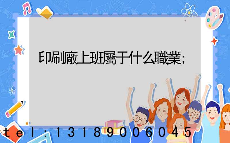 印刷廠上班屬于什么職業