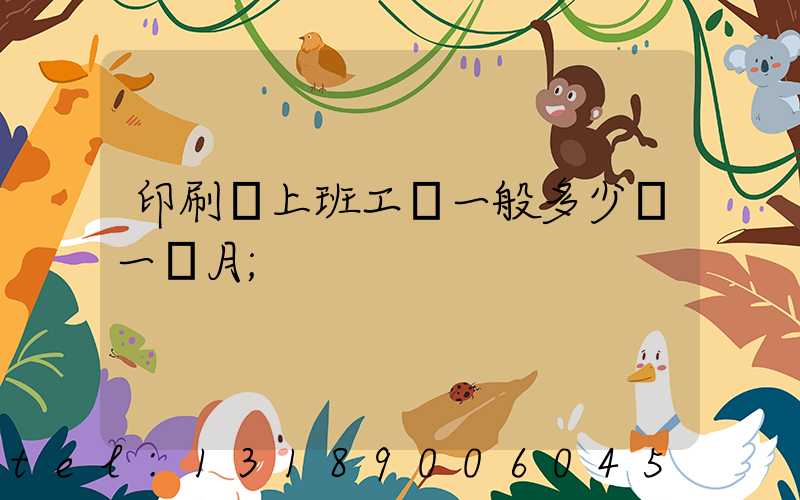 印刷廠上班工資一般多少錢一個月