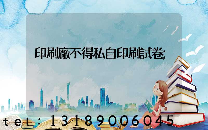 印刷廠不得私自印刷試卷