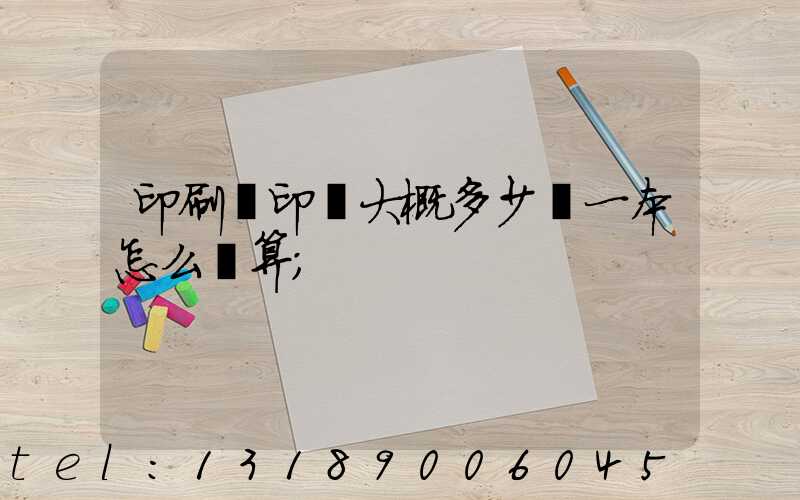 印刷廠印書大概多少錢一本怎么計算