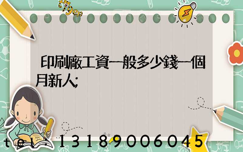 印刷廠工資一般多少錢一個月新人
