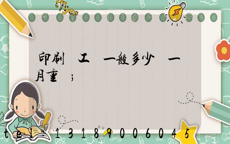 印刷廠工資一般多少錢一個月重慶