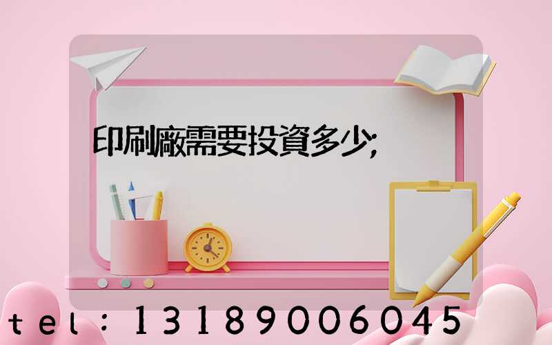 印刷廠需要投資多少