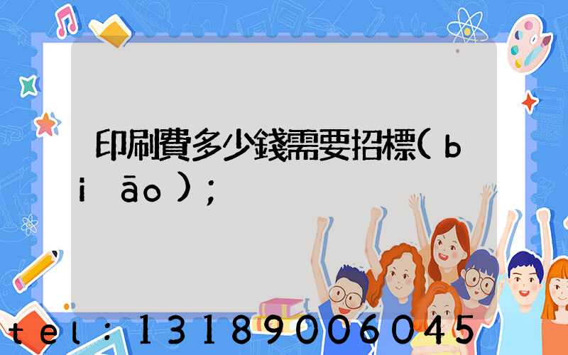 印刷費多少錢需要招標(biāo)