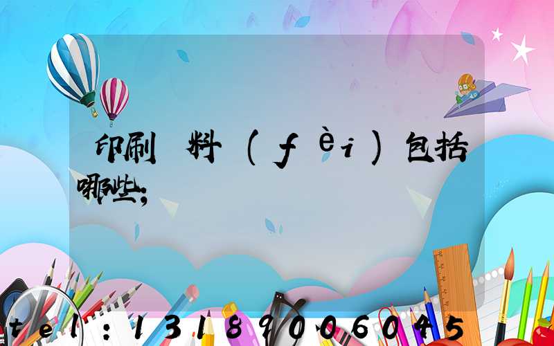 印刷資料費(fèi)包括哪些