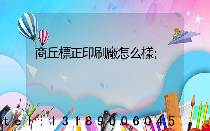 商丘標正印刷廠怎么樣