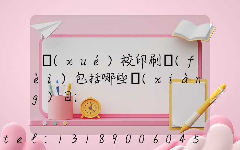 學(xué)校印刷費(fèi)包括哪些項(xiàng)目