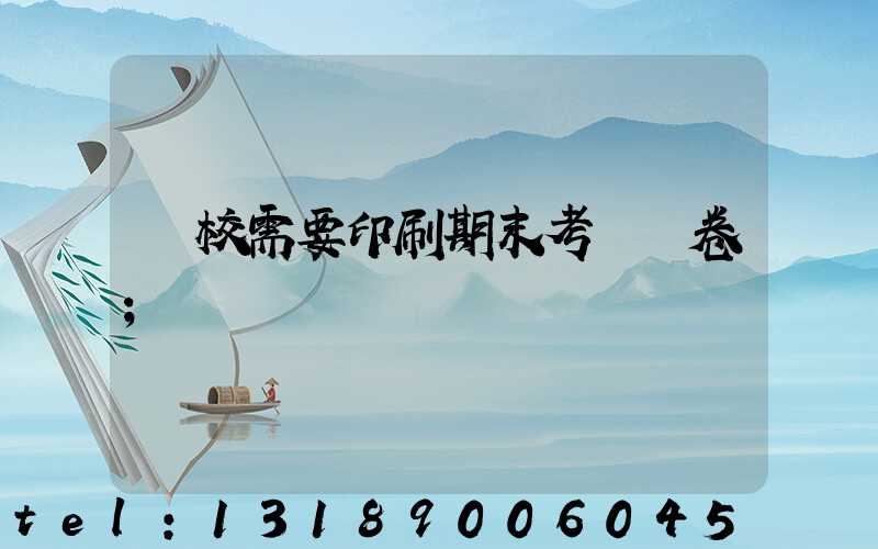 學校需要印刷期末考試試卷