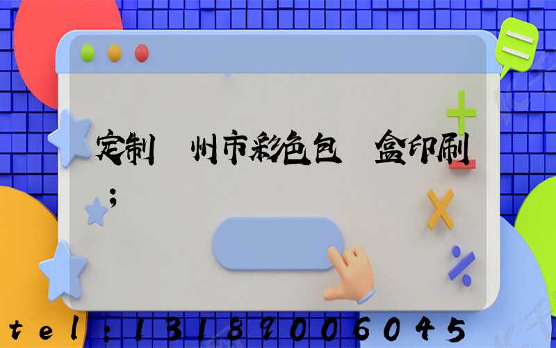 定制廣州市彩色包裝盒印刷廠