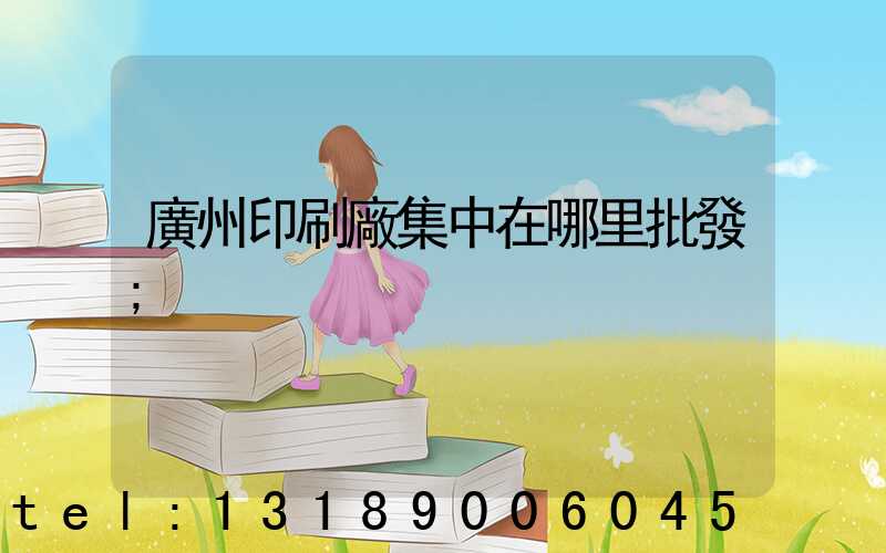 廣州印刷廠集中在哪里批發