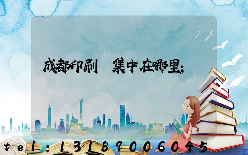 成都印刷廠集中在哪里