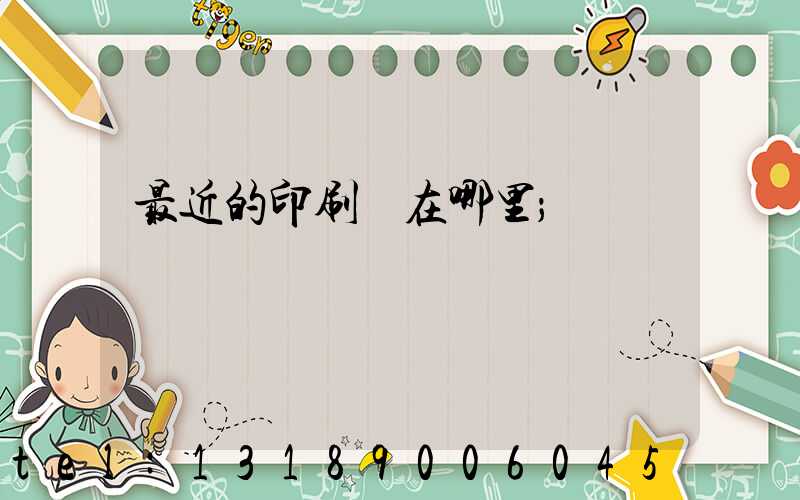 最近的印刷廠在哪里