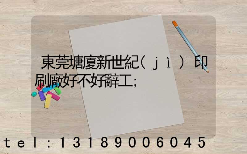 東莞塘廈新世紀(jì)印刷廠好不好辭工