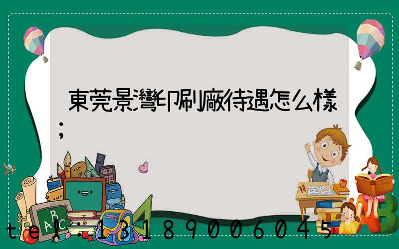 東莞景灣印刷廠待遇怎么樣