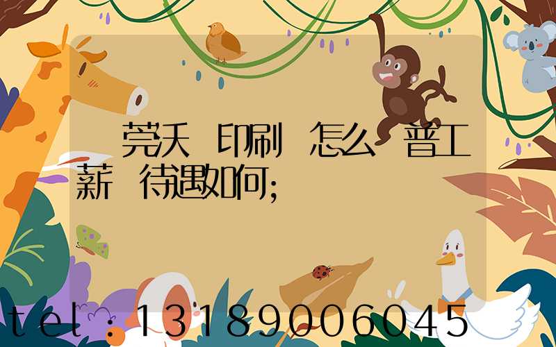 東莞沃頓印刷廠怎么樣普工薪資待遇如何