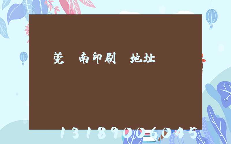 東莞華南印刷廠地址