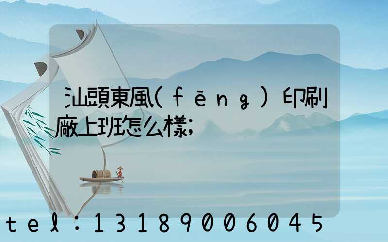 汕頭東風(fēng)印刷廠上班怎么樣