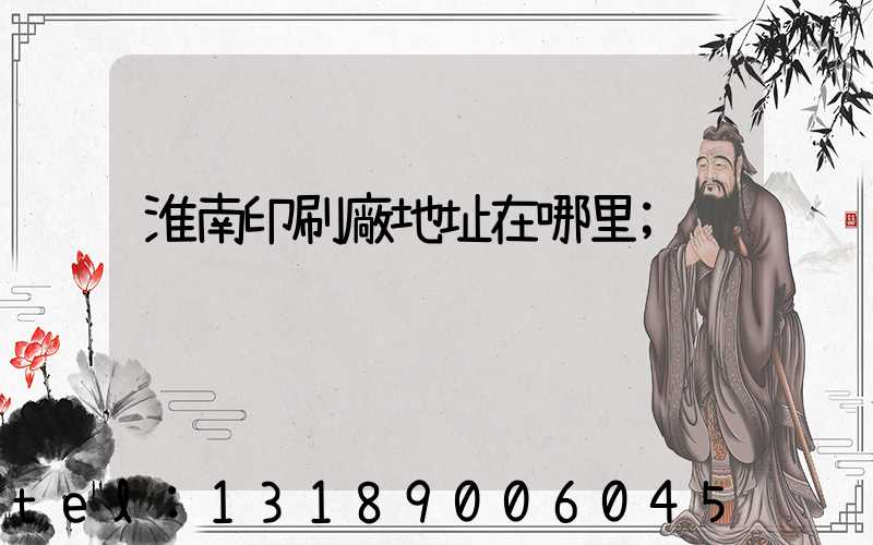 淮南印刷廠地址在哪里