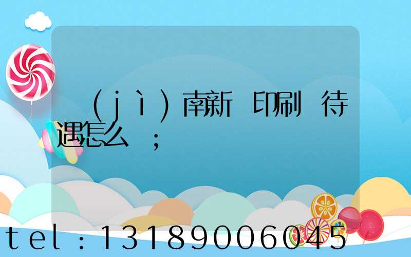 濟(jì)南新華印刷廠待遇怎么樣