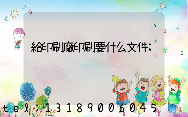 給印刷廠印刷要什么文件