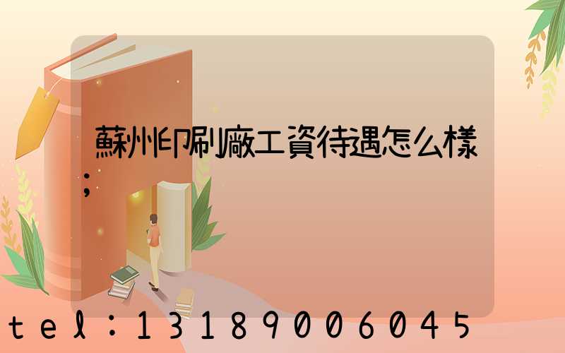 蘇州印刷廠工資待遇怎么樣