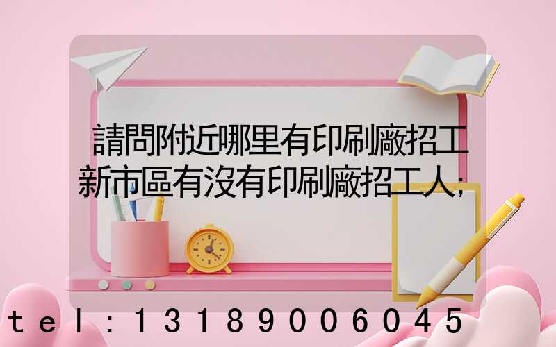 請問附近哪里有印刷廠招工新市區有沒有印刷廠招工人