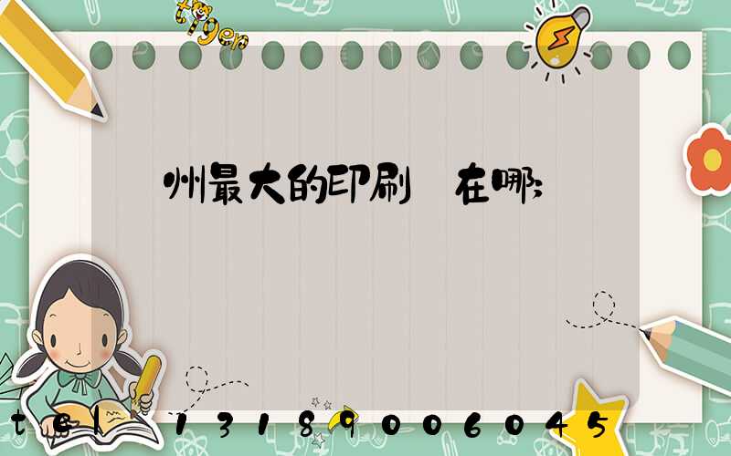 鄭州最大的印刷廠在哪