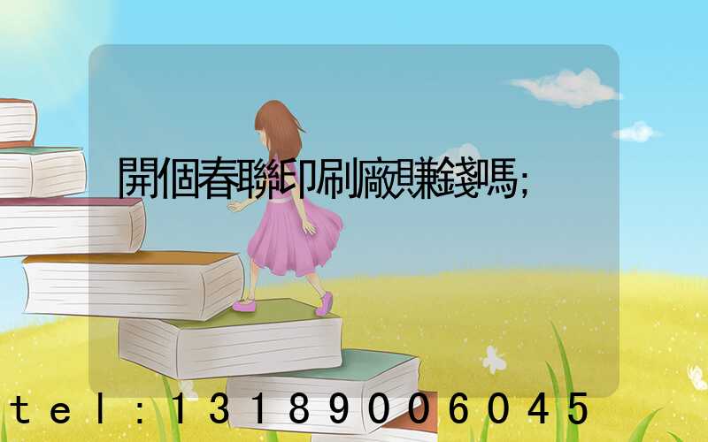 開個春聯印刷廠賺錢嗎