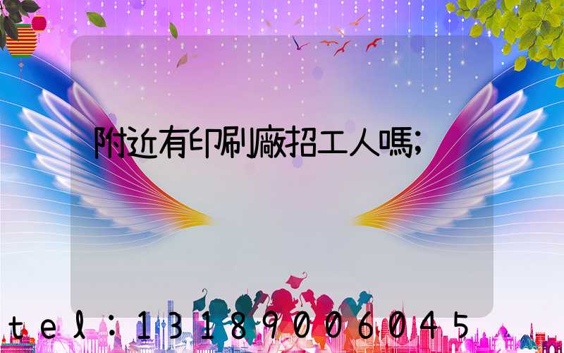 附近有印刷廠招工人嗎