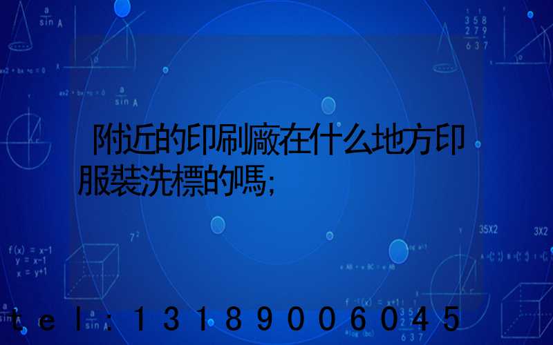 附近的印刷廠在什么地方印服裝洗標的嗎